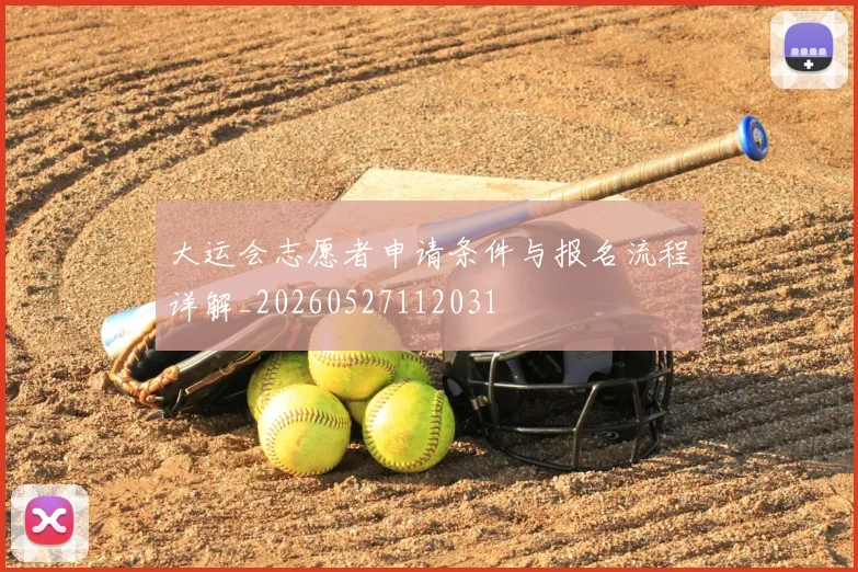 大运会志愿者申请条件与报名流程详解_20260527112031