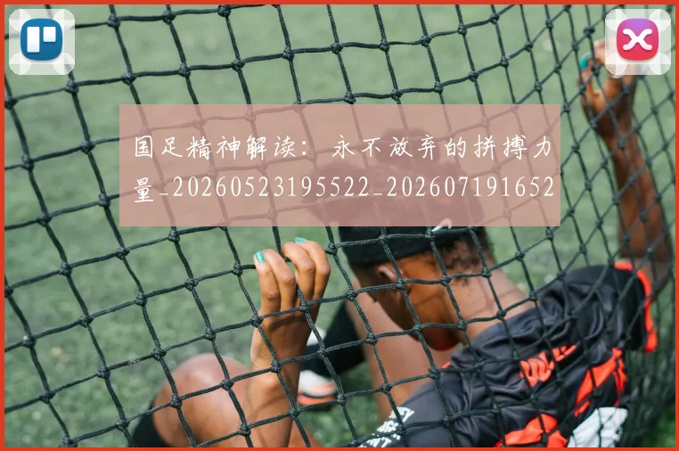 国足精神解读：永不放弃的拼搏力量_20260523195522_20260719165241