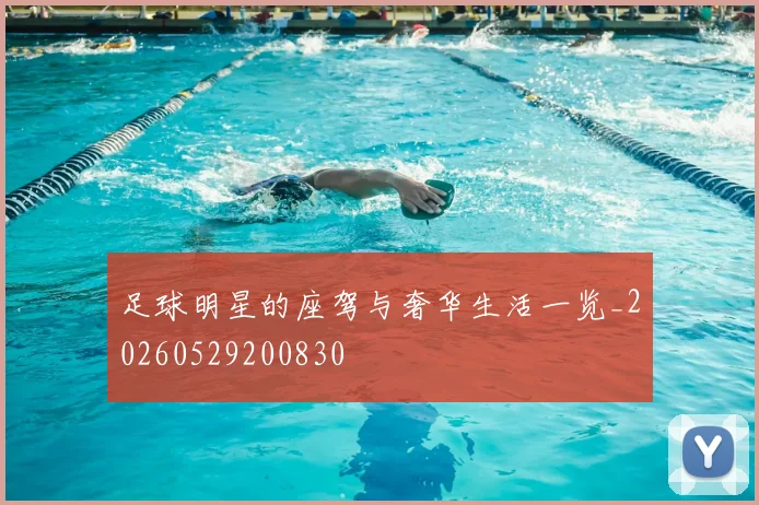 足球明星的座驾与奢华生活一览_20260529200830