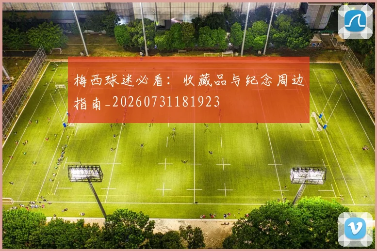 梅西球迷必看：收藏品与纪念周边指南_20260731181923
