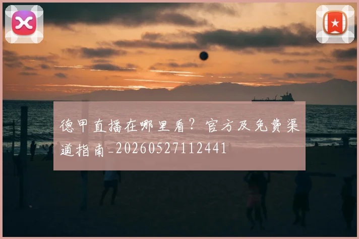 德甲直播在哪里看?官方及免费渠道指南_20260527112441