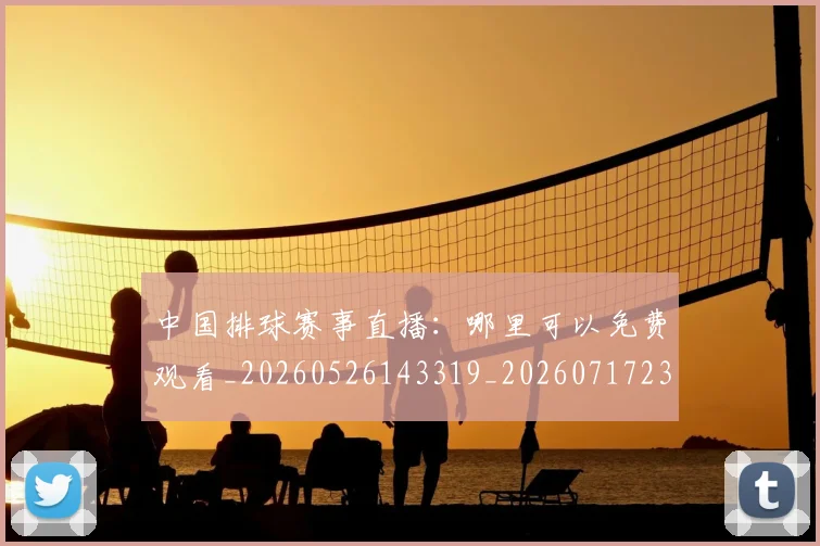 中国排球赛事直播:哪里可以免费观看_20260526143319_20260717234710