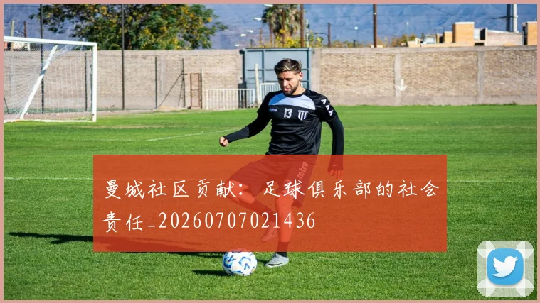 曼城社区贡献：足球俱乐部的社会责任_20260707021436