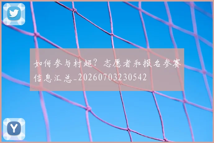 如何参与村超?志愿者和报名参赛信息汇总_20260703230542