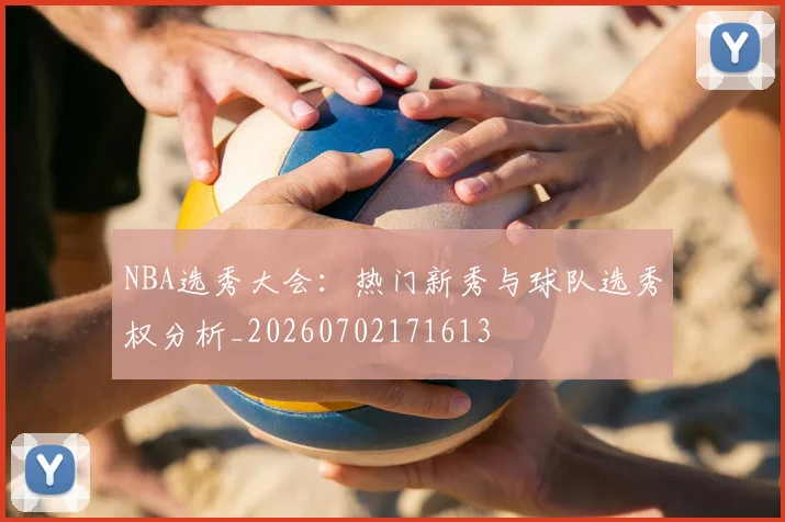 NBA选秀大会:热门新秀与球队选秀权分析_20260702171613