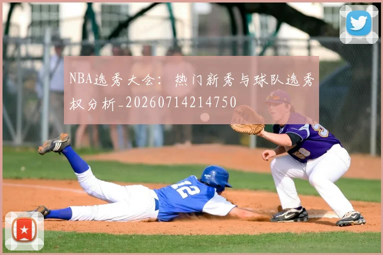 NBA选秀大会:热门新秀与球队选秀权分析_20260714214750
