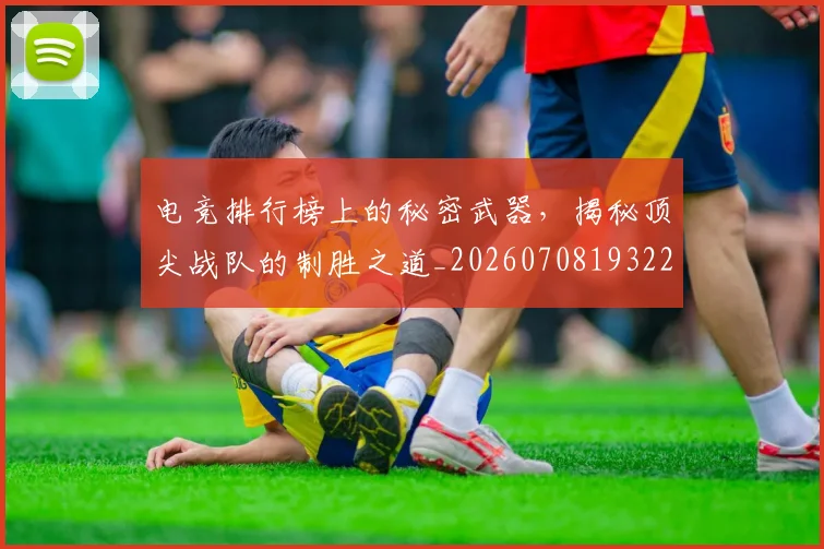 电竞排行榜上的秘密武器,揭秘顶尖战队的制胜之道_20260708193229