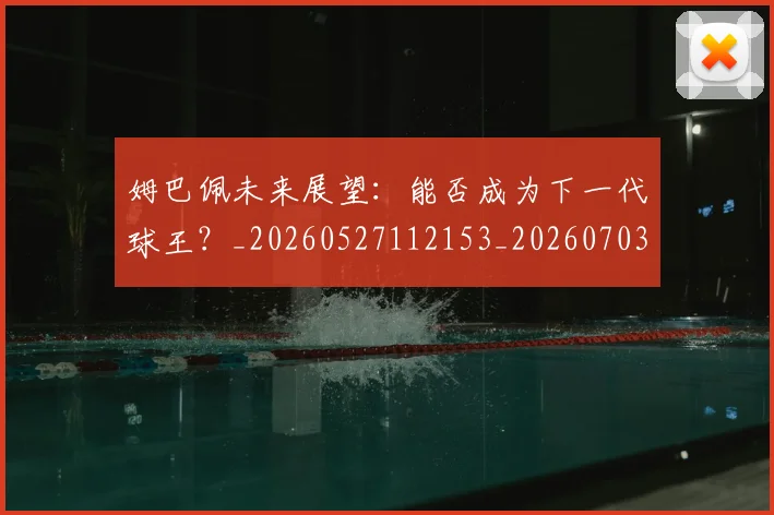 姆巴佩未来展望:能否成为下一代球王?_20260527112153_20260703231817