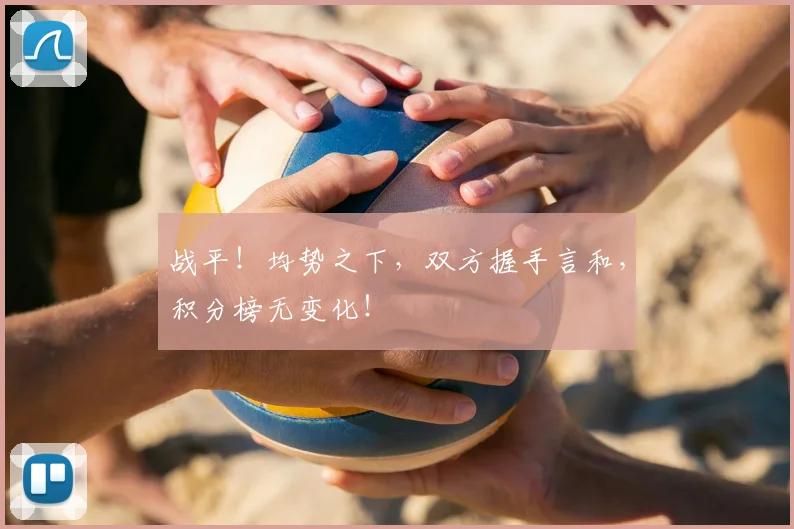 战平！均势之下，双方握手言和，积分榜无变化！