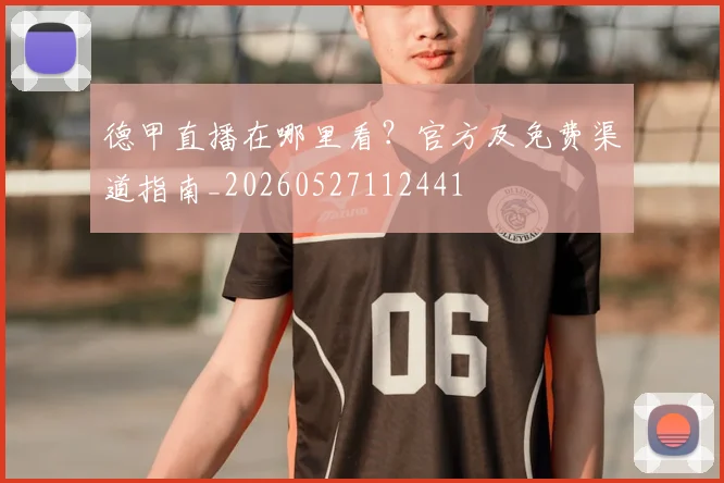德甲直播在哪里看?官方及免费渠道指南_20260527112441
