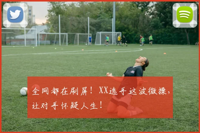 全网都在刷屏!XX选手这波微操,让对手怀疑人生!
