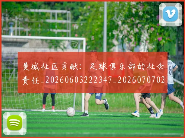 曼城社区贡献：足球俱乐部的社会责任_20260603222347_20260707021436_20260731173134