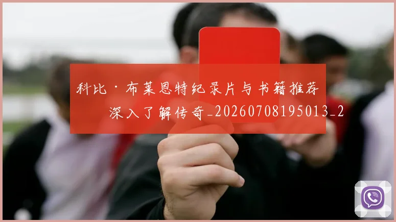 科比·布莱恩特纪录片与书籍推荐:深入了解传奇_20260708195013_20260802164821