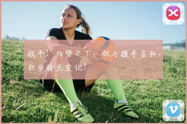 战平！均势之下，双方握手言和，积分榜无变化！