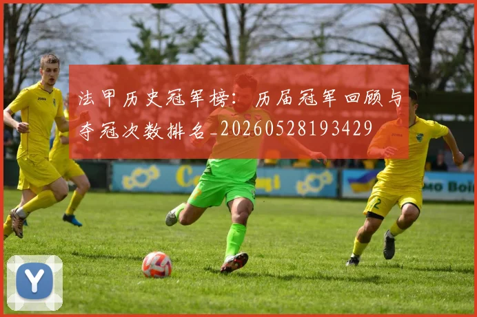 法甲历史冠军榜:历届冠军回顾与夺冠次数排名_20260528193429