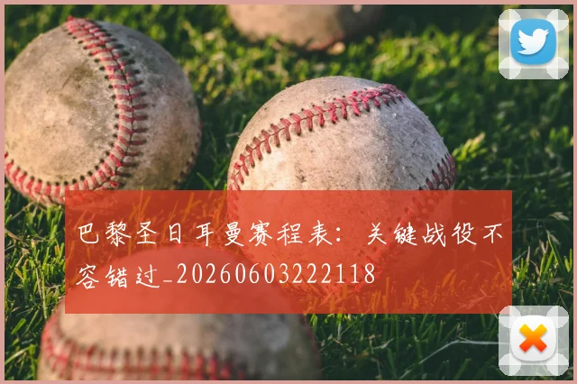 巴黎圣日耳曼赛程表:关键战役不容错过_20260603222118