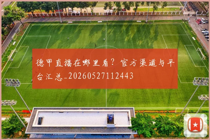 德甲直播在哪里看?官方渠道与平台汇总_20260527112443