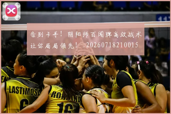 告别卡手!阴阳师百闻牌高效战术让你局局领先!_20260718210015