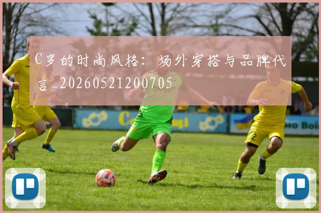 C罗的时尚风格:场外穿搭与品牌代言_20260521200705