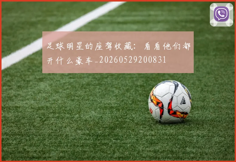 足球明星的座驾收藏:看看他们都开什么豪车_20260529200831