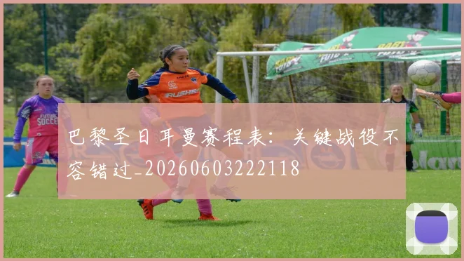 巴黎圣日耳曼赛程表：关键战役不容错过_20260603222118