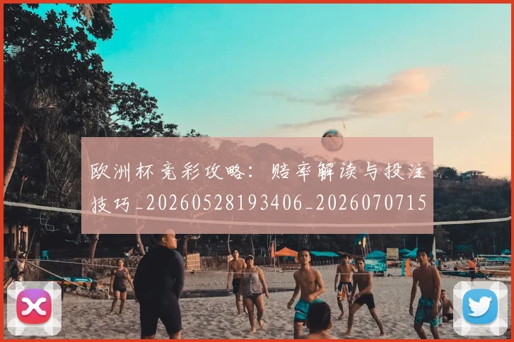 欧洲杯竞彩攻略:赔率解读与投注技巧_20260528193406_20260707152455