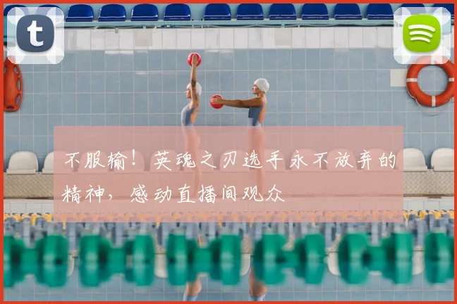 不服输!英魂之刃选手永不放弃的精神,感动直播间观众