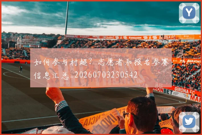 如何参与村超？志愿者和报名参赛信息汇总_20260703230542