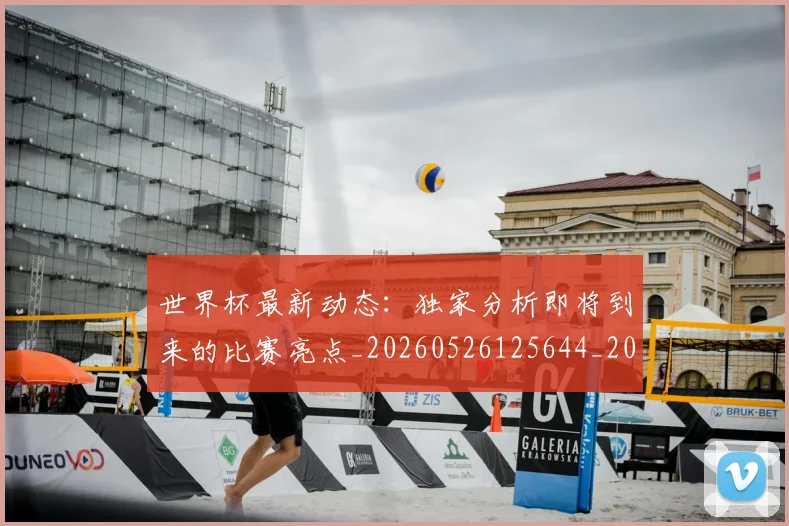 世界杯最新动态:独家分析即将到来的比赛亮点_20260526125644_20260702174125