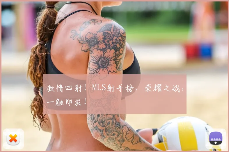 激情四射!MLS射手榜,荣耀之战,一触即发!