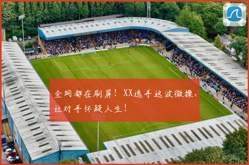 全网都在刷屏!XX选手这波微操,让对手怀疑人生!